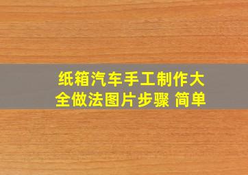 纸箱汽车手工制作大全做法图片步骤 简单